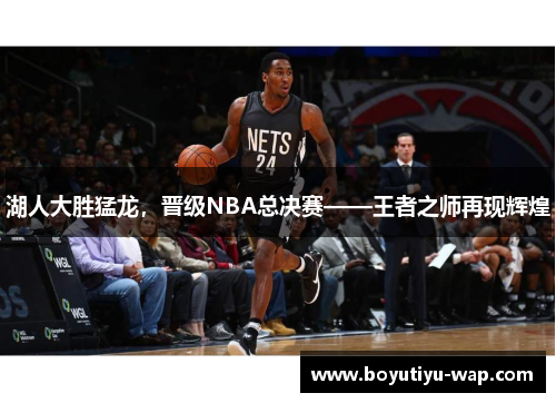 湖人大胜猛龙，晋级NBA总决赛——王者之师再现辉煌