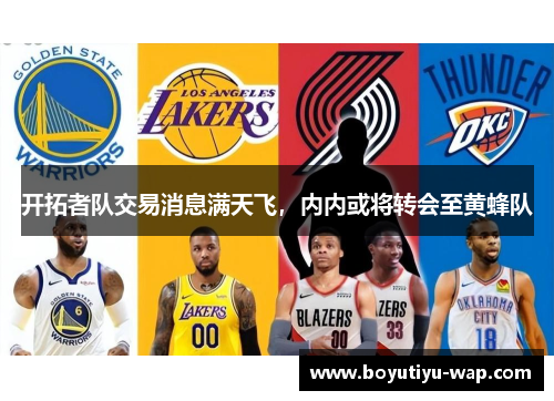 开拓者队交易消息满天飞，内内或将转会至黄蜂队