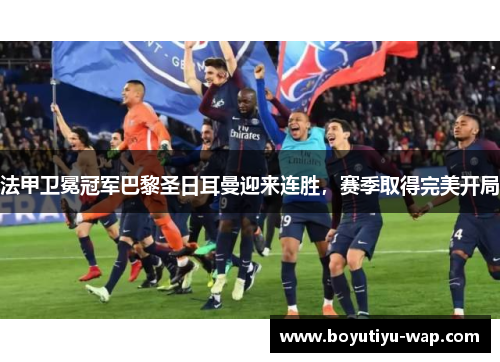 法甲卫冕冠军巴黎圣日耳曼迎来连胜,赛季取得完美开局