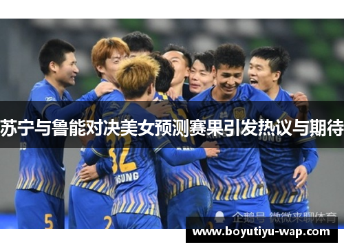 苏宁与鲁能对决美女预测赛果引发热议与期待