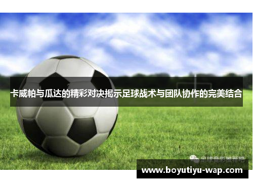 卡威帕与瓜达的精彩对决揭示足球战术与团队协作的完美结合